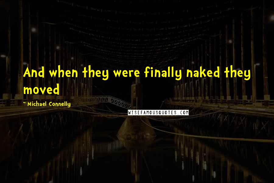 Michael Connelly Quotes: And when they were finally naked they moved