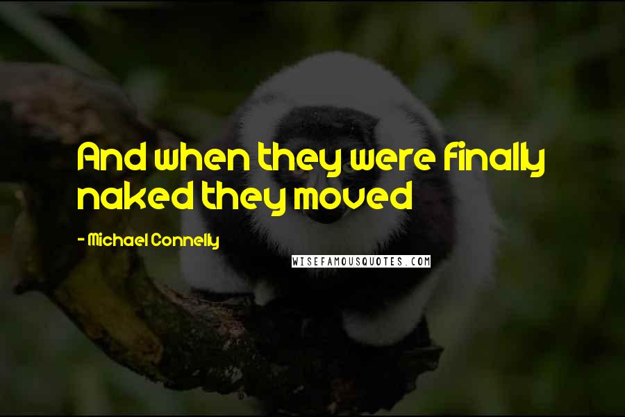 Michael Connelly Quotes: And when they were finally naked they moved