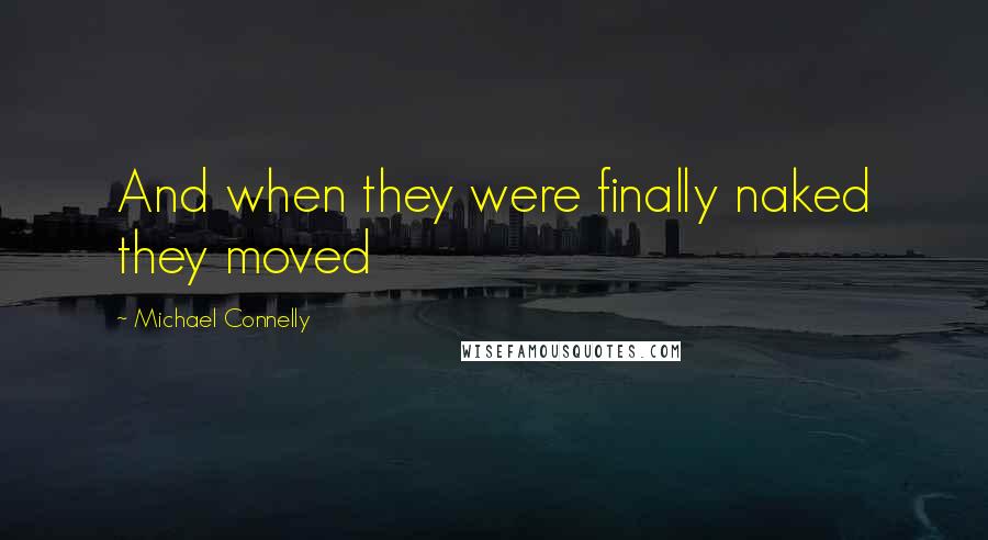 Michael Connelly Quotes: And when they were finally naked they moved