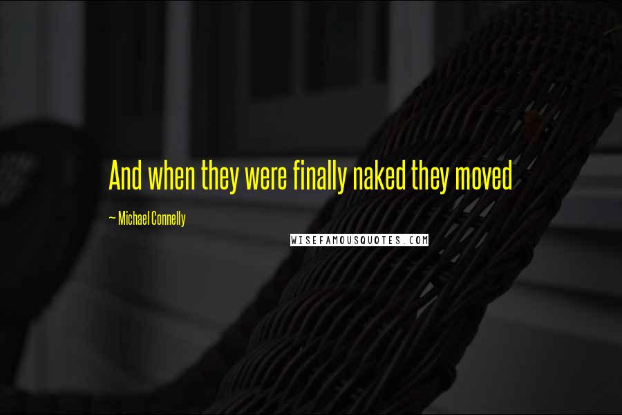 Michael Connelly Quotes: And when they were finally naked they moved