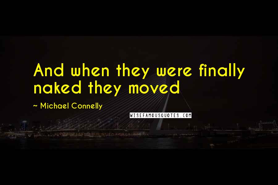 Michael Connelly Quotes: And when they were finally naked they moved