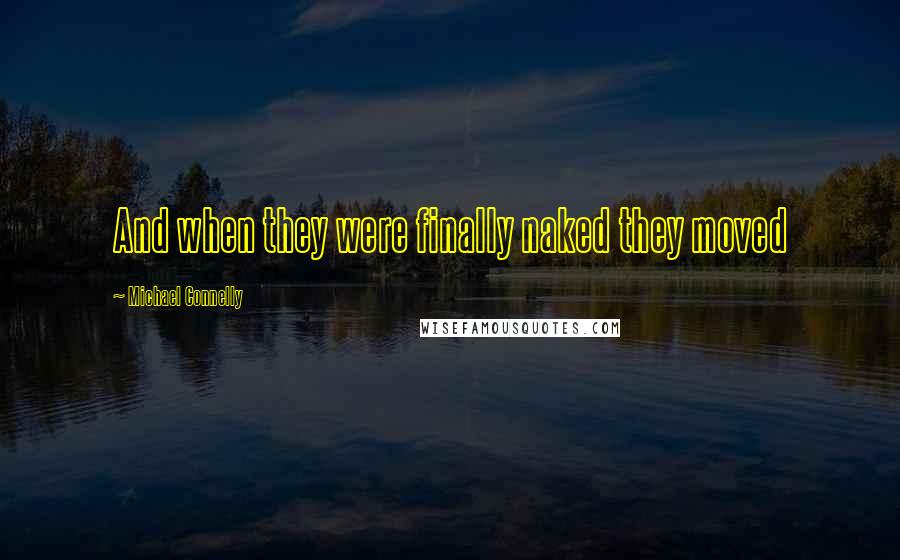 Michael Connelly Quotes: And when they were finally naked they moved