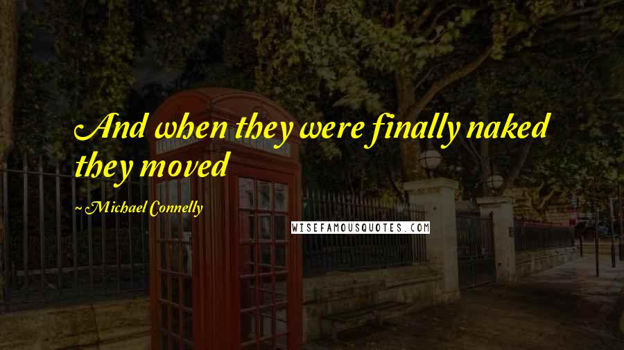 Michael Connelly Quotes: And when they were finally naked they moved