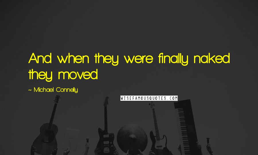 Michael Connelly Quotes: And when they were finally naked they moved