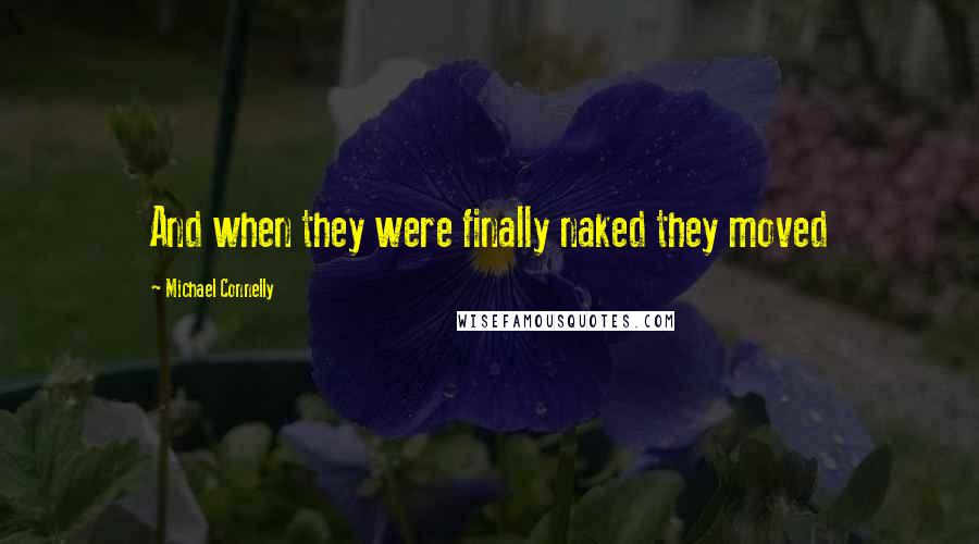 Michael Connelly Quotes: And when they were finally naked they moved