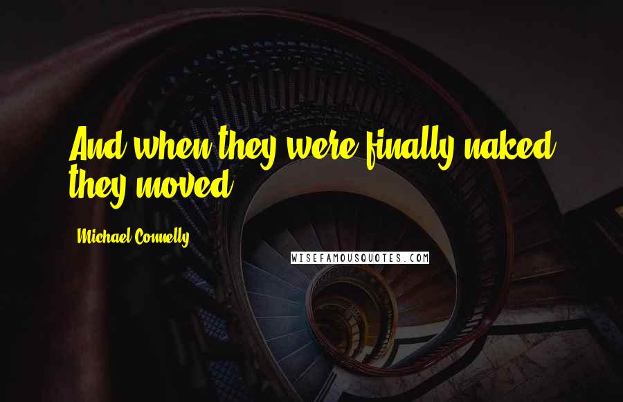 Michael Connelly Quotes: And when they were finally naked they moved