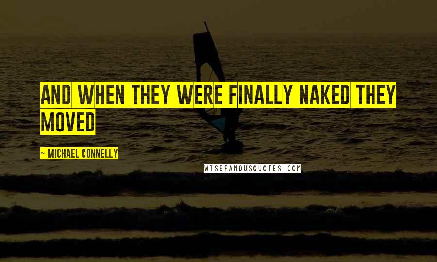 Michael Connelly Quotes: And when they were finally naked they moved