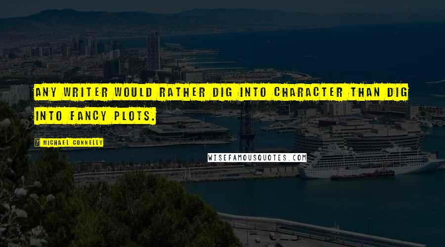 Michael Connelly Quotes: Any writer would rather dig into character than dig into fancy plots.