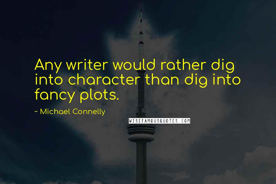 Michael Connelly Quotes: Any writer would rather dig into character than dig into fancy plots.