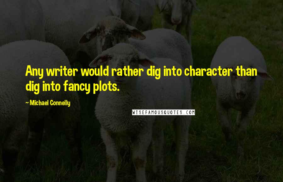 Michael Connelly Quotes: Any writer would rather dig into character than dig into fancy plots.