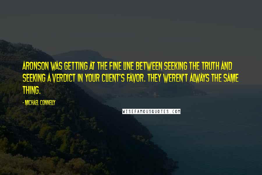 Michael Connelly Quotes: Aronson was getting at the fine line between seeking the truth and seeking a verdict in your client's favor. They weren't always the same thing.