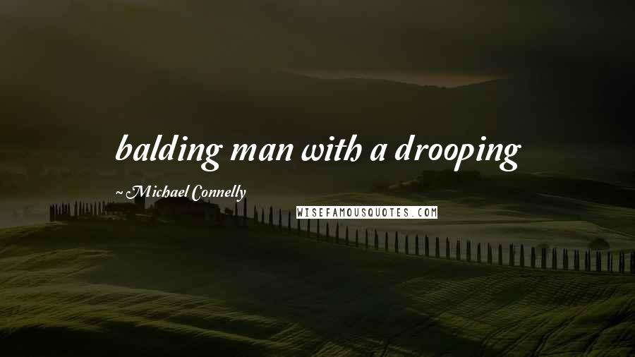 Michael Connelly Quotes: balding man with a drooping