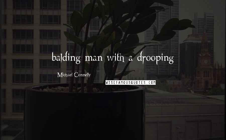 Michael Connelly Quotes: balding man with a drooping