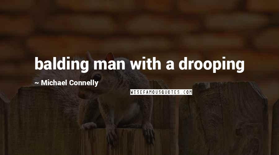 Michael Connelly Quotes: balding man with a drooping