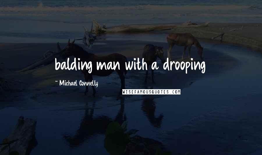 Michael Connelly Quotes: balding man with a drooping