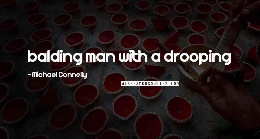 Michael Connelly Quotes: balding man with a drooping