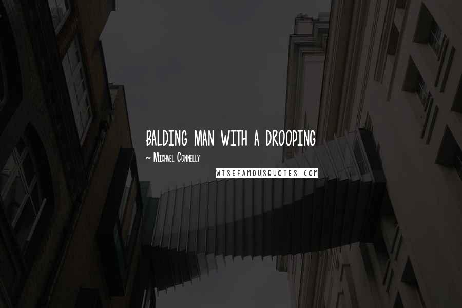 Michael Connelly Quotes: balding man with a drooping