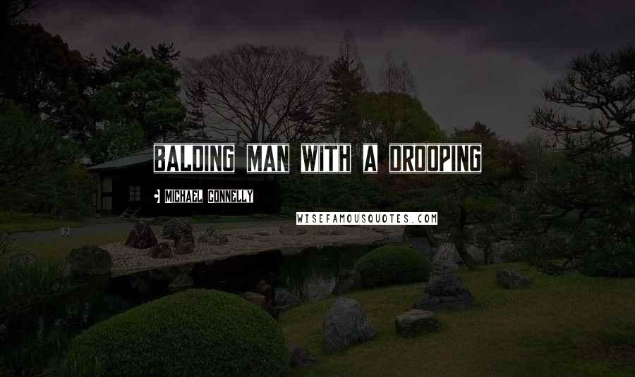 Michael Connelly Quotes: balding man with a drooping