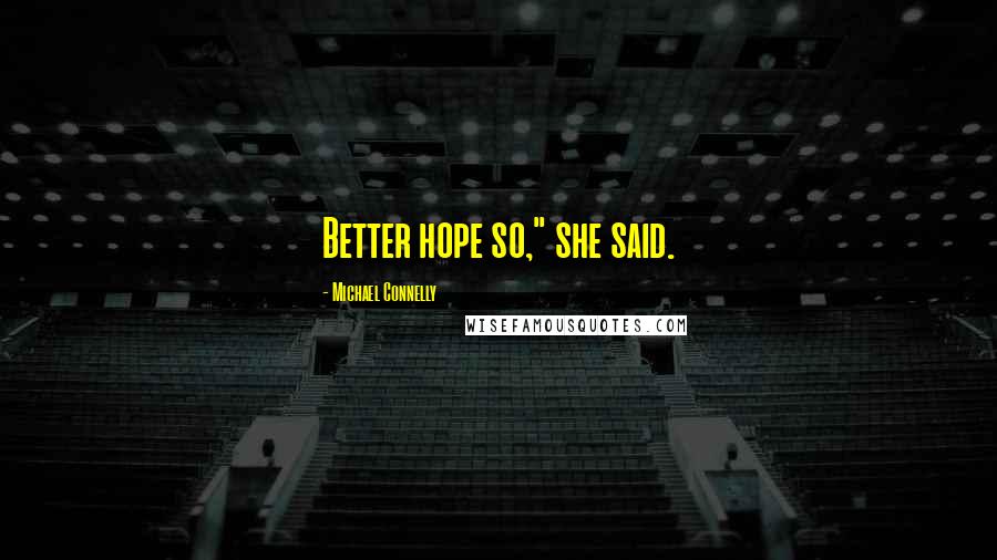 Michael Connelly Quotes: Better hope so," she said.