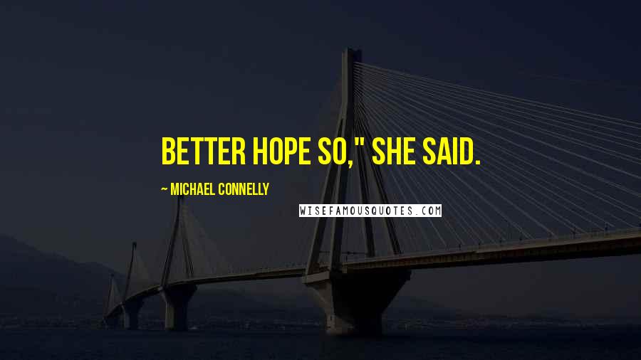 Michael Connelly Quotes: Better hope so," she said.