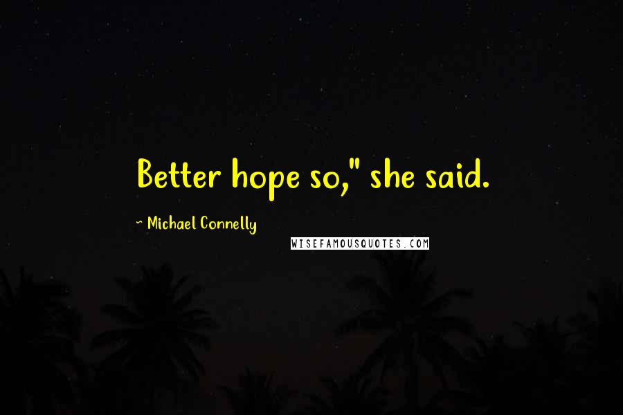 Michael Connelly Quotes: Better hope so," she said.