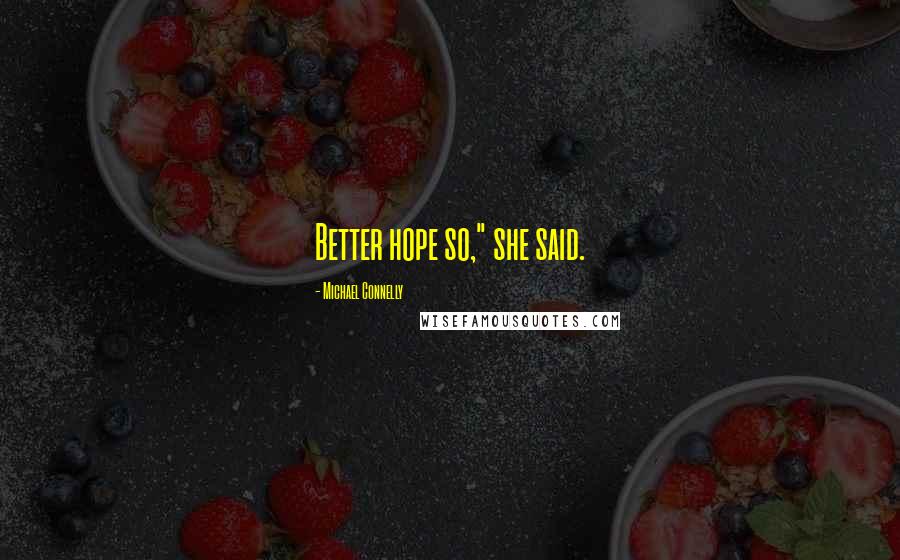 Michael Connelly Quotes: Better hope so," she said.