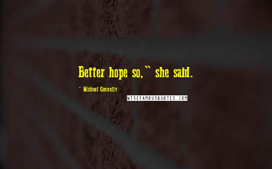 Michael Connelly Quotes: Better hope so," she said.