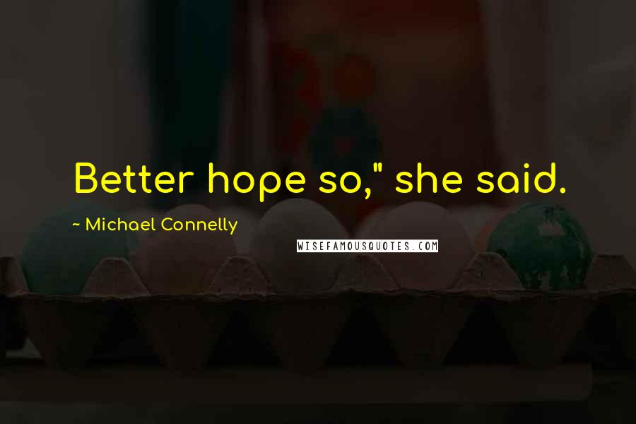 Michael Connelly Quotes: Better hope so," she said.