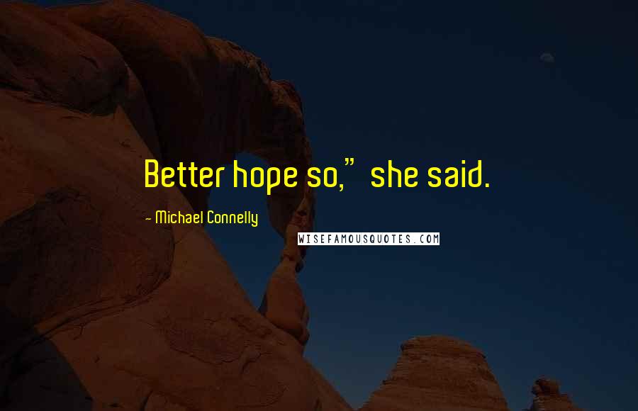 Michael Connelly Quotes: Better hope so," she said.