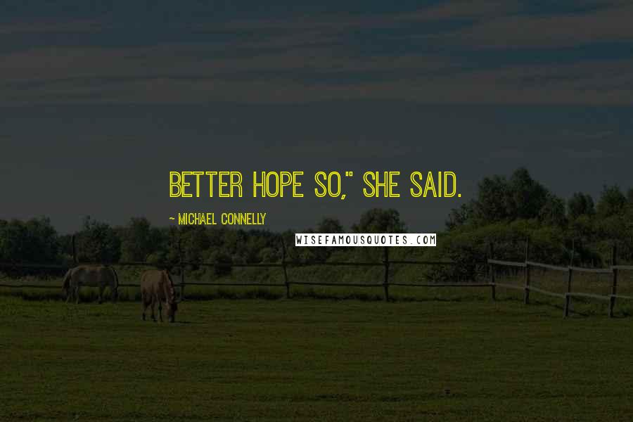 Michael Connelly Quotes: Better hope so," she said.