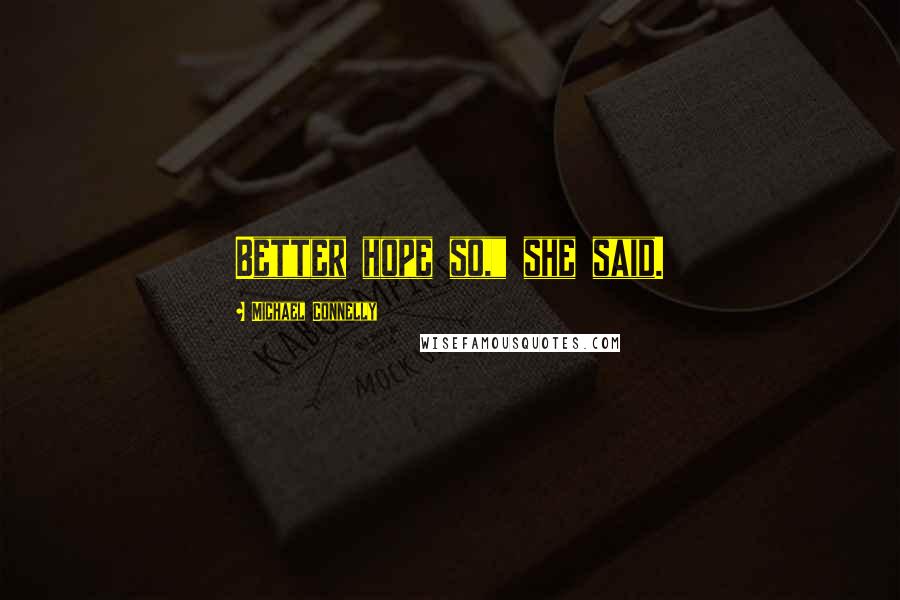 Michael Connelly Quotes: Better hope so," she said.