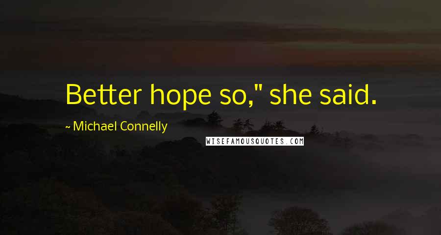 Michael Connelly Quotes: Better hope so," she said.
