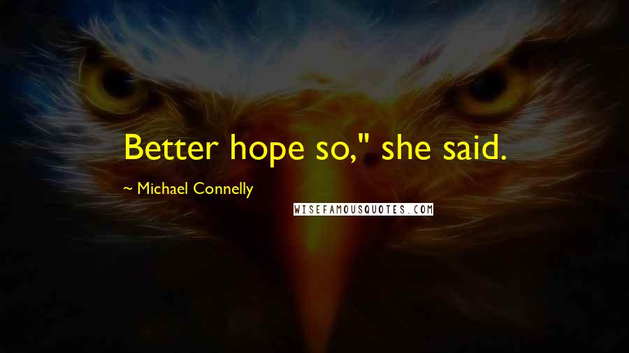 Michael Connelly Quotes: Better hope so," she said.