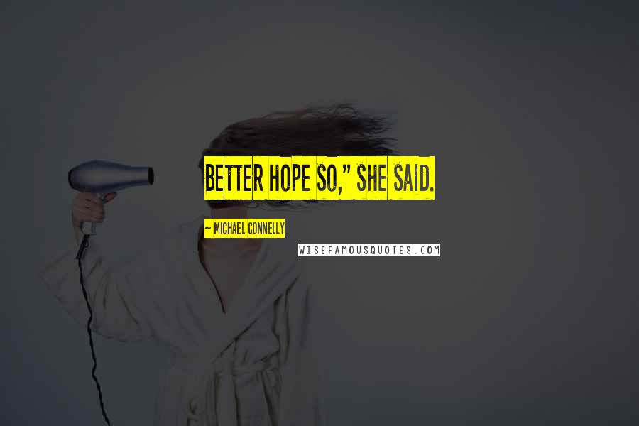 Michael Connelly Quotes: Better hope so," she said.