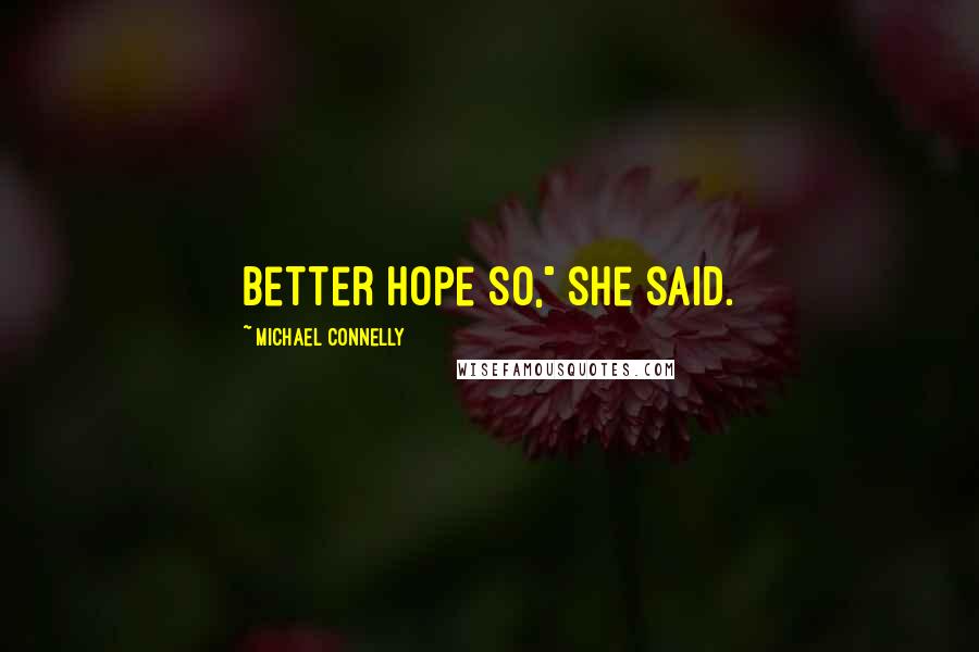 Michael Connelly Quotes: Better hope so," she said.