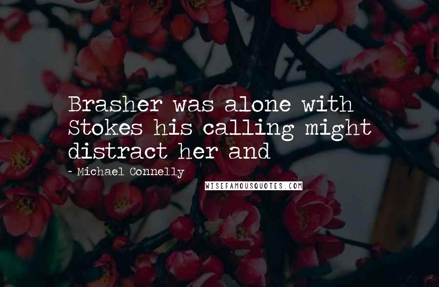 Michael Connelly Quotes: Brasher was alone with Stokes his calling might distract her and