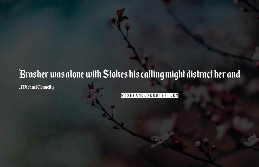 Michael Connelly Quotes: Brasher was alone with Stokes his calling might distract her and