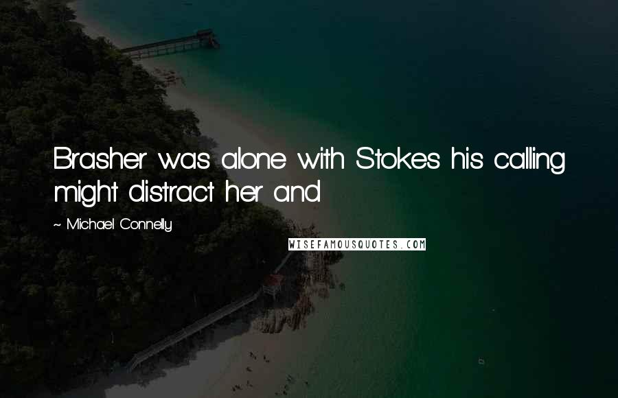 Michael Connelly Quotes: Brasher was alone with Stokes his calling might distract her and