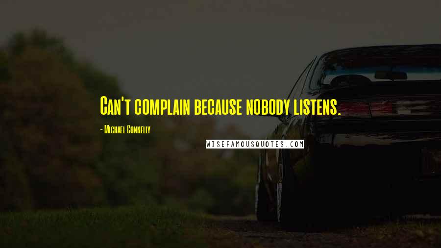 Michael Connelly Quotes: Can't complain because nobody listens.