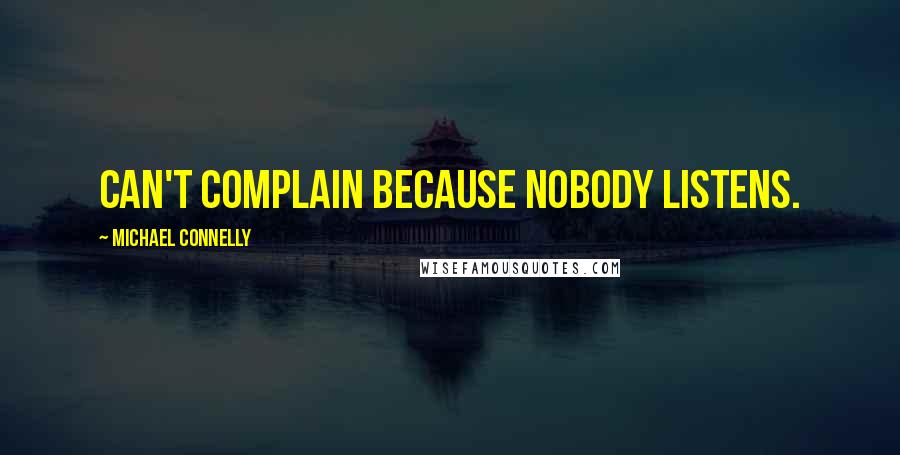 Michael Connelly Quotes: Can't complain because nobody listens.