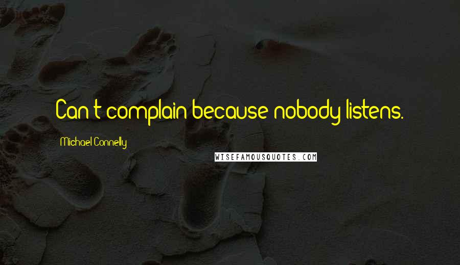 Michael Connelly Quotes: Can't complain because nobody listens.