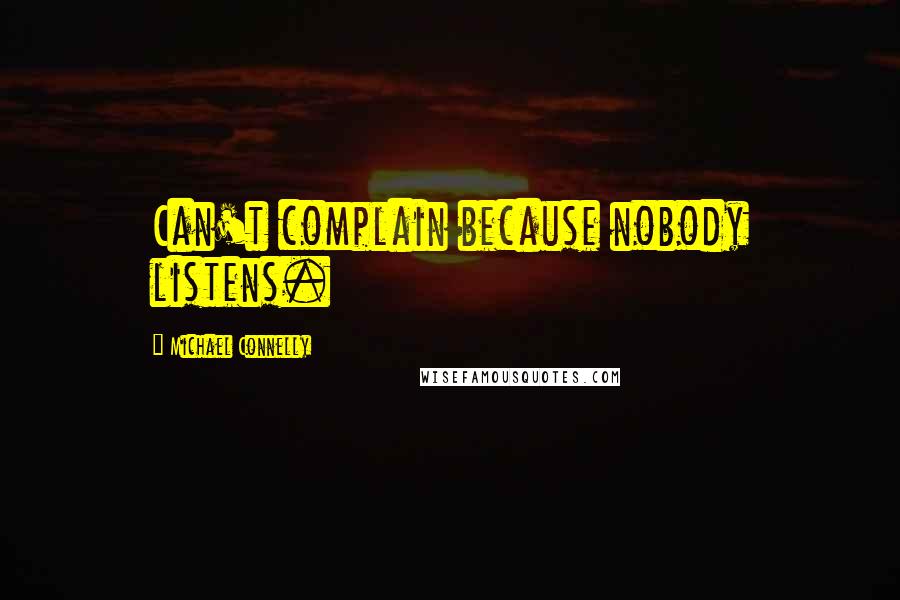 Michael Connelly Quotes: Can't complain because nobody listens.