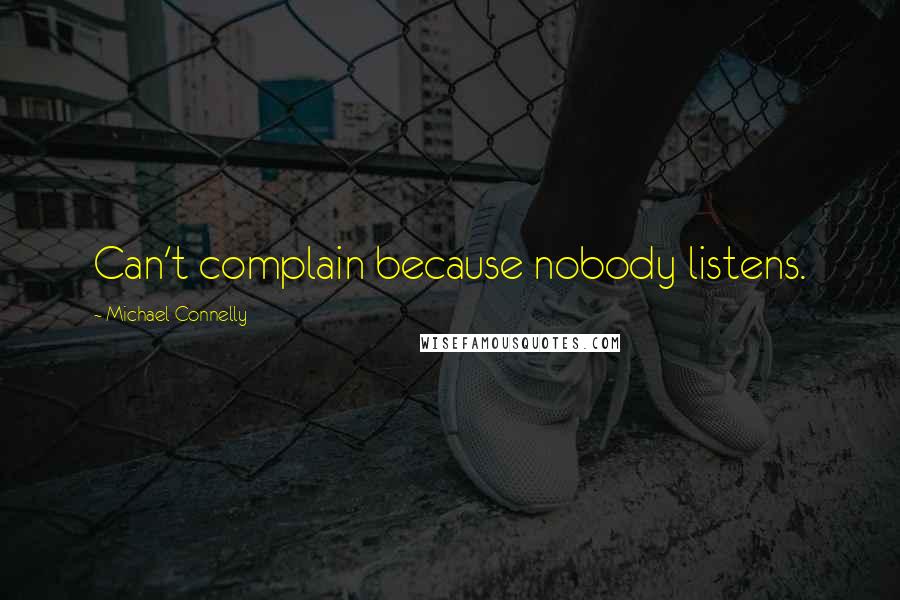 Michael Connelly Quotes: Can't complain because nobody listens.