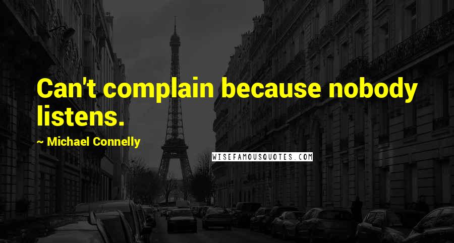 Michael Connelly Quotes: Can't complain because nobody listens.