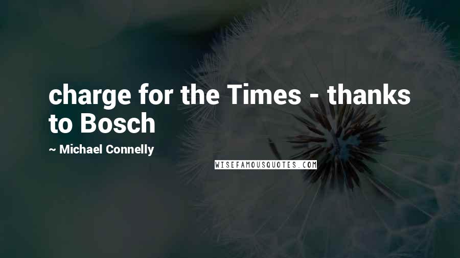 Michael Connelly Quotes: charge for the Times - thanks to Bosch