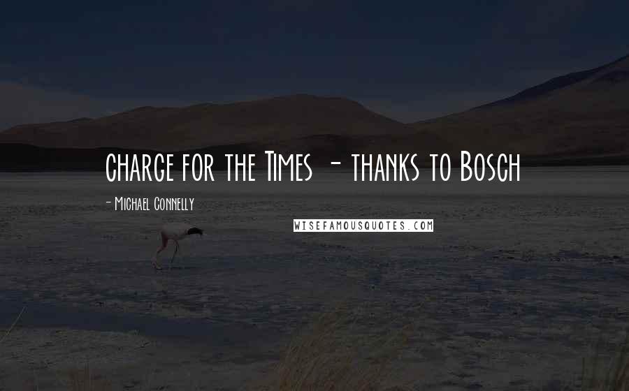 Michael Connelly Quotes: charge for the Times - thanks to Bosch