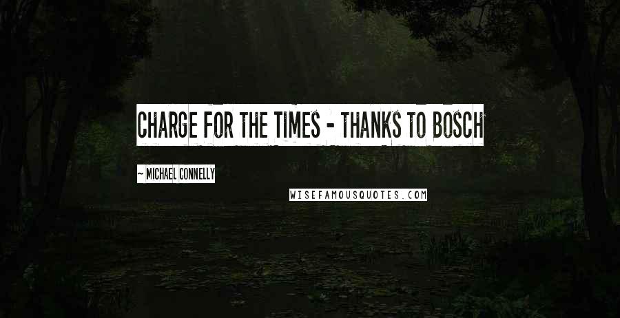 Michael Connelly Quotes: charge for the Times - thanks to Bosch