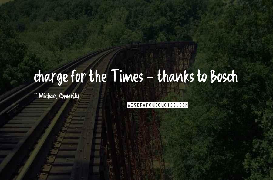 Michael Connelly Quotes: charge for the Times - thanks to Bosch