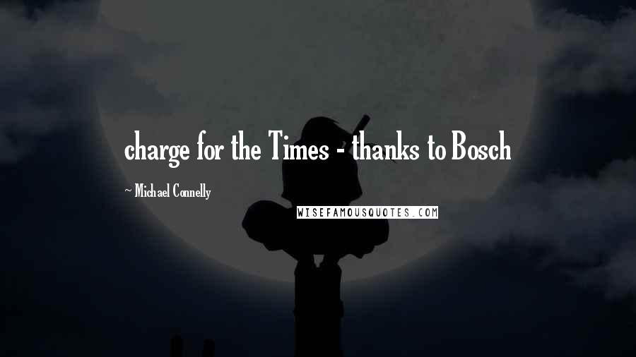 Michael Connelly Quotes: charge for the Times - thanks to Bosch