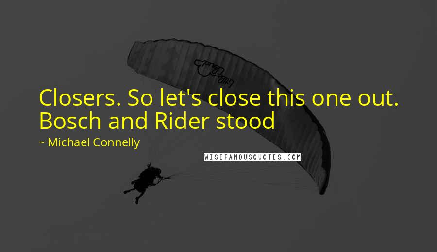 Michael Connelly Quotes: Closers. So let's close this one out. Bosch and Rider stood